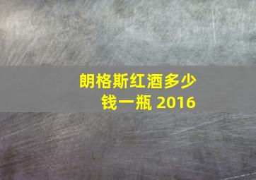 朗格斯红酒多少钱一瓶 2016